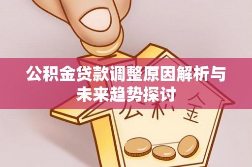 长阳公积金贷款调整原因解析与未来趋势探讨