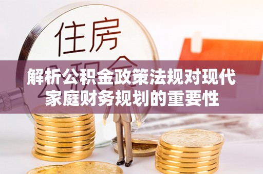 长阳解析公积金政策法规对现代家庭财务规划的重要性