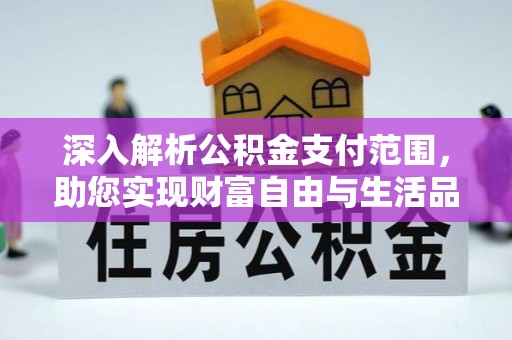 长阳深入解析公积金支付范围，助您实现财富自由与生活品质提升