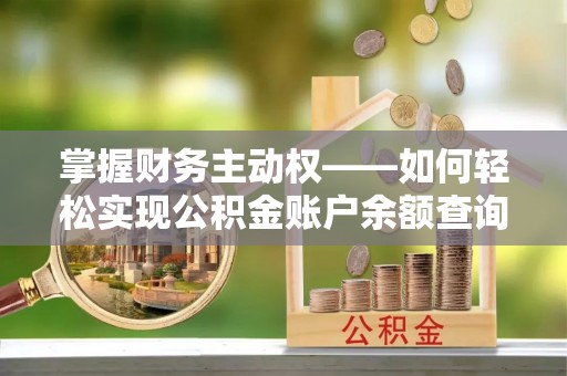长阳掌握财务主动权——如何轻松实现公积金账户余额查询